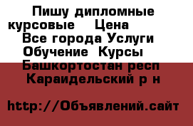 Пишу дипломные курсовые  › Цена ­ 2 000 - Все города Услуги » Обучение. Курсы   . Башкортостан респ.,Караидельский р-н